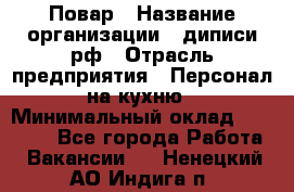 Повар › Название организации ­ диписи.рф › Отрасль предприятия ­ Персонал на кухню › Минимальный оклад ­ 26 000 - Все города Работа » Вакансии   . Ненецкий АО,Индига п.